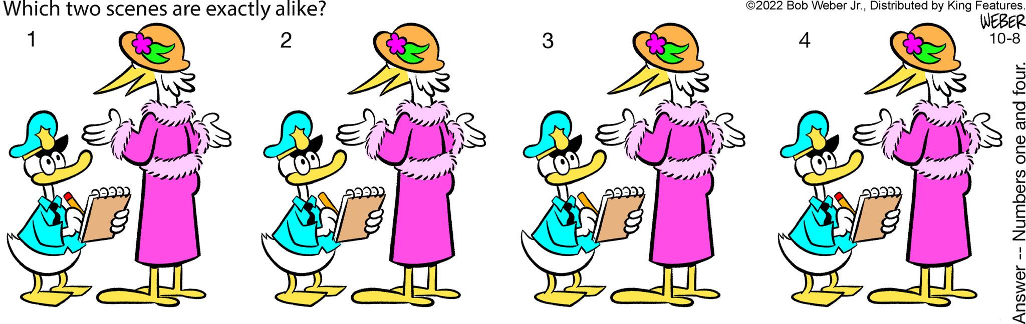 Organism OCR: Which two scenes are exactly alike? 1 2 3 ?2022 Bob Weber Jr.Distributed by King Features WEBER 4 10-8 Numbers Answer - Which two scenes are exactly alike ? 1 2 3 ?2022 Bob Weber Jr.Distributed by King Features WEBER 4 10-8 Numbers Answer -