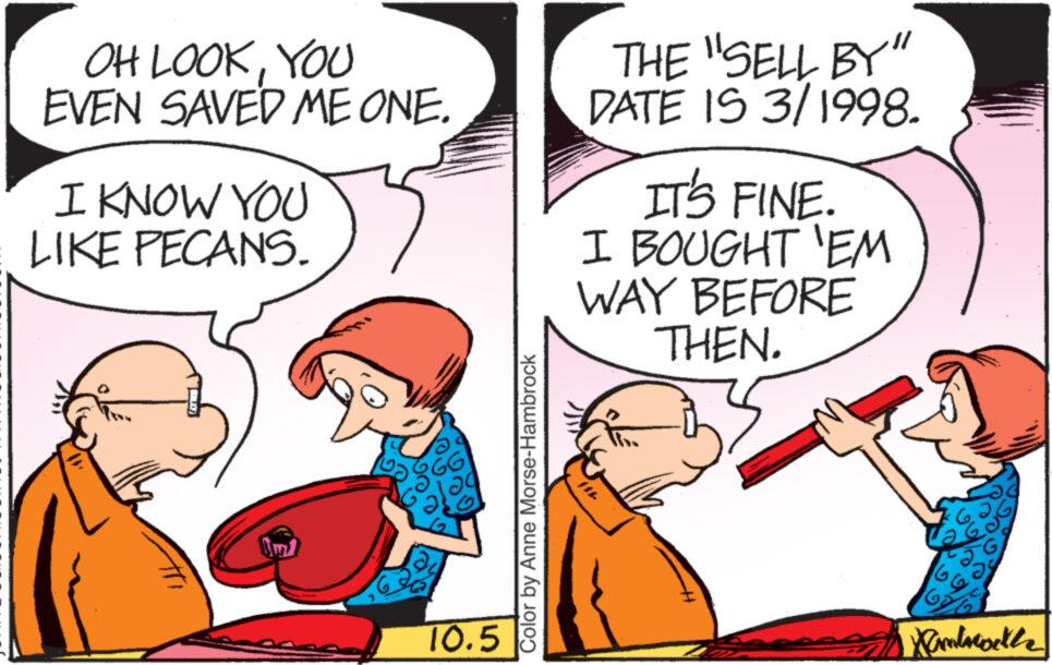 Mammal OCR: OH LOOKYOU EVEN SAVED ME ONE. I KNOW YOU LIKE PECANS. 10.5 Color by Anne Morse-Hambrock THE "SELL BY" DATE IS 3/1998. IT'S FINE. I BOUGHT 'EM WAY BEFORE THEN. Wadswette OH LOOKYOU EVEN SAVED ME ONE . I KNOW YOU LIKE PECANS . 10.5 Color by Anne Morse - Hambrock THE " SELL BY " DATE IS 3/1998 . IT'S FINE . I BOUGHT ' EM WAY BEFORE THEN . Wadswette