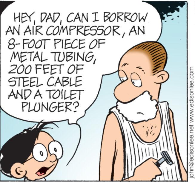 Human OCR: HEYCAN I BORROW AN AIR COMPRESSORAN 8-FOOT PIECE OF METAL TUBING200 FEET OF STEEL CABLE AND A TOILET PLUNGER? #*- john@edisonlee.net www.edisonlee.com HEYCAN I BORROW AN AIR COMPRESSORAN 8 - FOOT PIECE OF METAL TUBING200 FEET OF STEEL CABLE AND A TOILET PLUNGER ? # * john@edisonlee.net www.edisonlee.com