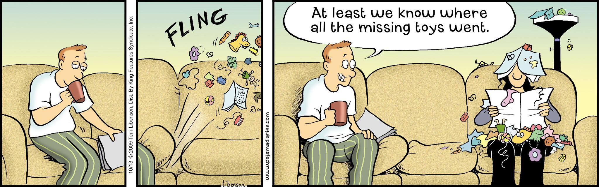 Fiction OCR: 10/13 © 2009 Terri LibensonInc. FLING 511 -Libenson. 8 ?? www.pajamadiaries.com At least we know where all the missing toys went. H 10/13 © 2009 Terri LibensonDist . By King Features SyndicateInc. FLING 511 -Libenson . 8 ?? www.pajamadiaries.com At least we know where all the missing toys went . H