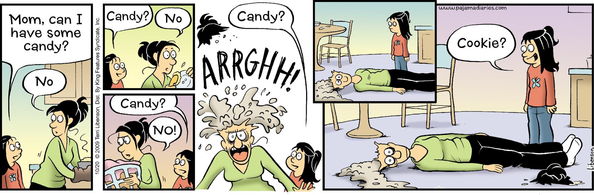 Conversation OCR: Momcan I have some candy? No 10/20 © 2009 Terri LibensonInc. Candy? No Candy? NO! Candy? ARRGHH! www.pajamadiaries.com Cookie? Libenson. Momcan I have some candy ? No 10/20 © 2009 Terri LibensonDist . By King Features SyndicateInc. Candy ? No Candy ? NO ! Candy ? ARRGHH ! www.pajamadiaries.com Cookie ? Libenson .