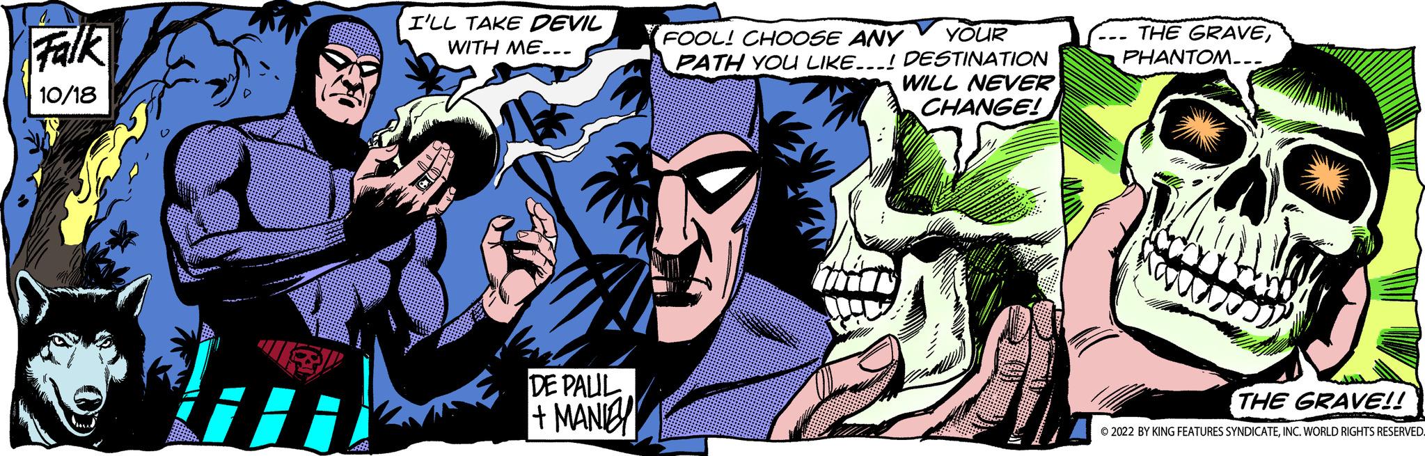 Art OCR: Falk 10/18 V A I'LL TAKE DEVIL WITH ME... DE PALIL + MANI FOOL! CHOOSE ANY YOUR PATH YOU LIKE…..! DESTINATION WILL NEVER CHANGE! THE GRAVEPHANTOM.... Vanda THE GRAVE!! © 2022 BY KING FEATURES SYNDICATEINC. WORLD RIGHTS RESERVED. Falk 10/18 V A I'LL TAKE DEVIL WITH ME ... DE PALIL + MANI FOOL ! CHOOSE ANY YOUR PATH YOU LIKE … .. ! DESTINATION WILL NEVER CHANGE ! THE GRAVEPHANTOM .... Vanda THE GRAVE !! © 2022 BY KING FEATURES SYNDICATEINC . WORLD RIGHTS RESERVED .