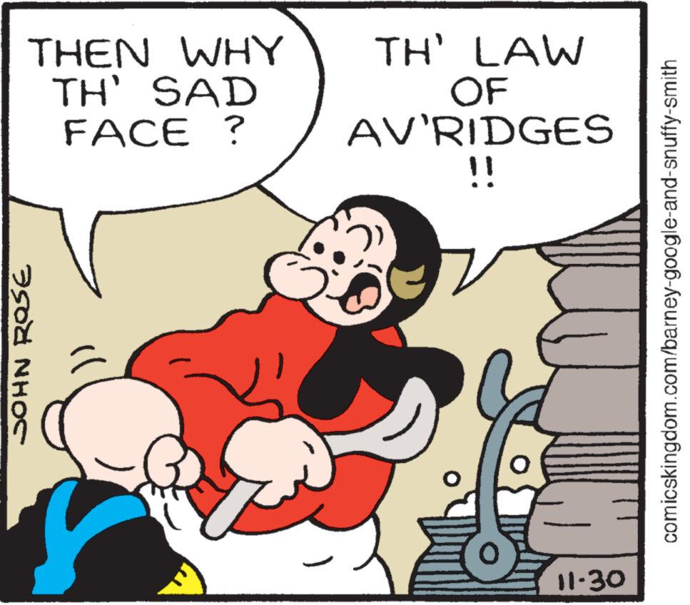 Interaction OCR: THEN WHY TH' SAD FACE ? JOHN ROSE TH' LAW OF AV'RIDGES !! T 11-30 comicskingdom.com/barney-google-and-snuffy-smith THEN WHY TH ' SAD FACE ? JOHN ROSE TH ' LAW OF AV'RIDGES !! T 11-30 comicskingdom.com/barney-google-and-snuffy-smith