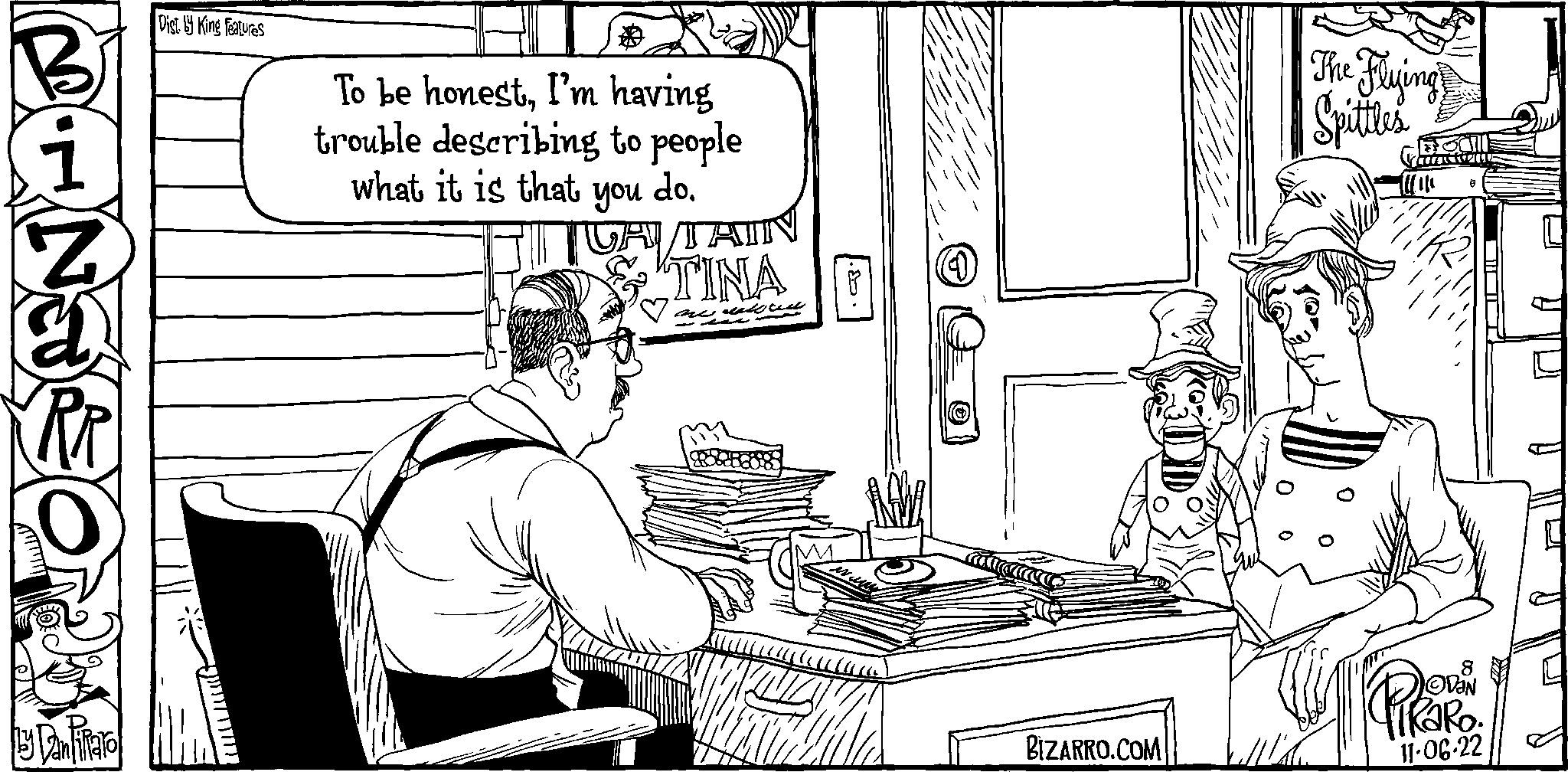 Job OCR: Dist. y King Features To be honestI'm having trouble describing to people what it is that you do. CA/TAIN TINA na (& ?????? ?????? YOU BIZARRO.COM The Flying Spittles Price tam CUARTOZILT 8 ?V?N 11-06-22 ???? Dist . y King Features To be honestI'm having trouble describing to people what it is that you do . CA / TAIN TINA na ( & ?????? ?????? YOU BIZARRO.COM The Flying Spittles Price tam CUARTOZILT 8 ?V?N 11-06-22 ????