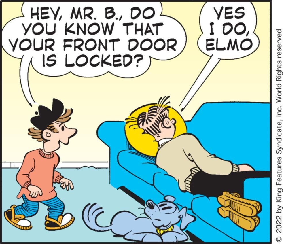 Fictional character OCR: HEYDO YOU KNOW THAT YOUR FRONT DOOR IS LOCKED? YES I DOELMO O 2022 by King Features SyndicateInc. World Rights reserved HEYMR . B.DO YOU KNOW THAT YOUR FRONT DOOR IS LOCKED ? YES I DOELMO O 2022 by King Features SyndicateInc. World Rights reserved