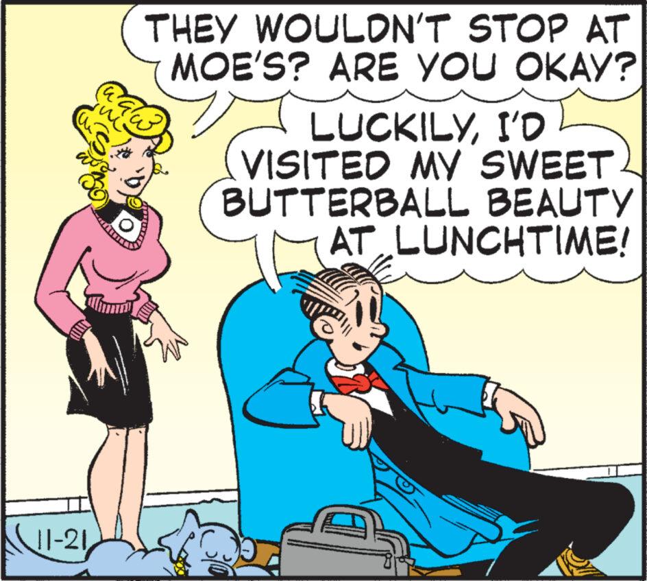 Art OCR: 11-21 THEY WOULDN'T STOP AT MOE'S? ARE YOU OKAY? ac wo LUCKILYI'D VISITED MY SWEET BUTTERBALL BEAUTY AT LUNCHTIME! 11-21 THEY WOULDN'T STOP AT MOE'S ? ARE YOU OKAY ? ac wo LUCKILYI'D VISITED MY SWEET BUTTERBALL BEAUTY AT LUNCHTIME !