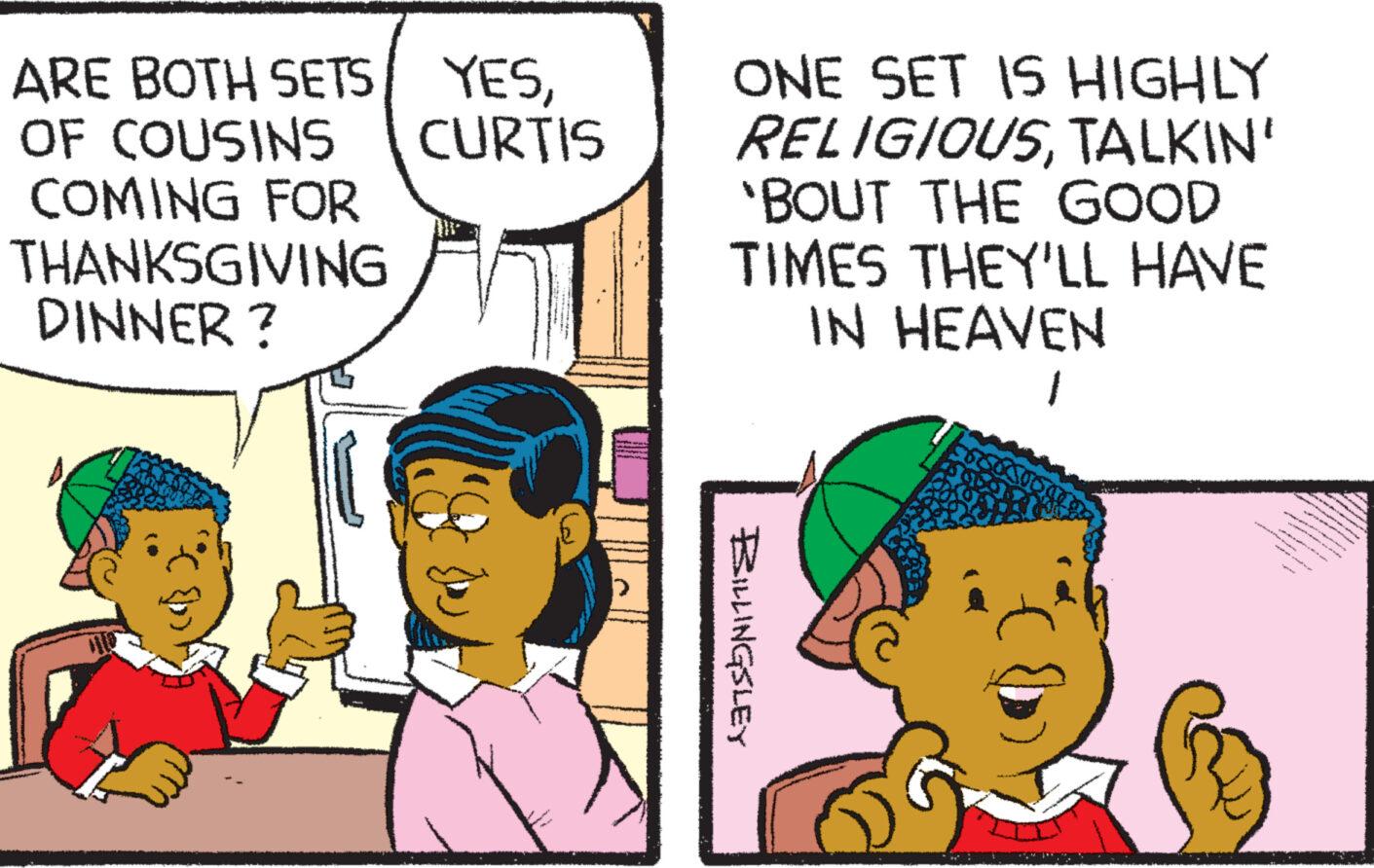 Happy OCR: ARE BOTH SETS/ YESCURTIS OF COUSINS COMING FOR THANKSGIVING DINNER ? ONE SET IS HIGHLY RELIGIOUSTALKIN' 'BOUT THE GOOD TIMES THEY'LL HAVE IN HEAVEN 1 BILLINGSLEY ARE BOTH SETS / YESCURTIS OF COUSINS COMING FOR THANKSGIVING DINNER ? ONE SET IS HIGHLY RELIGIOUSTALKIN ' ' BOUT THE GOOD TIMES THEY'LL HAVE IN HEAVEN 1 BILLINGSLEY