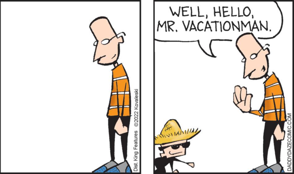 Mammal OCR: Dist. King Features ?2022 Kovaleski JAM DADDYDAZECOMIC.COM MR. VACATIONMAN. WELLDist . King Features ?2022 Kovaleski JAM DADDYDAZECOMIC.COM MR . VACATIONMAN . WELL