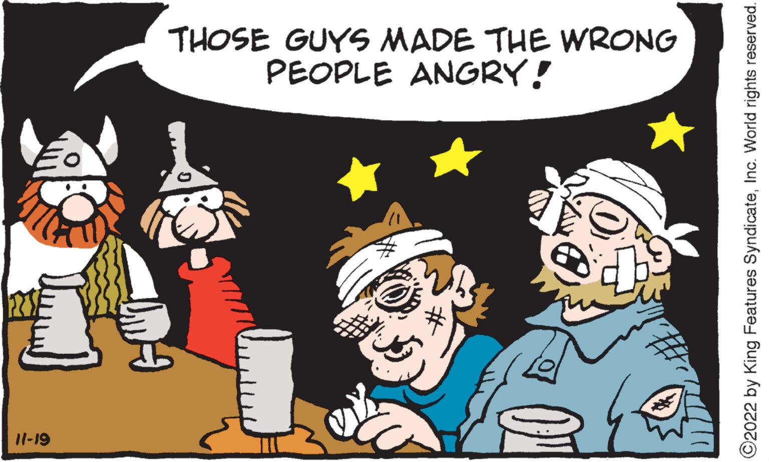 Art OCR: 11-19 THOSE GUYS MADE THE WRONG PEOPLE ANGRY! 3 P ?2022 by King Features SyndicateInc. World rights reserved. 11-19 THOSE GUYS MADE THE WRONG PEOPLE ANGRY ! 3 P ?2022 by King Features SyndicateInc. World rights reserved .