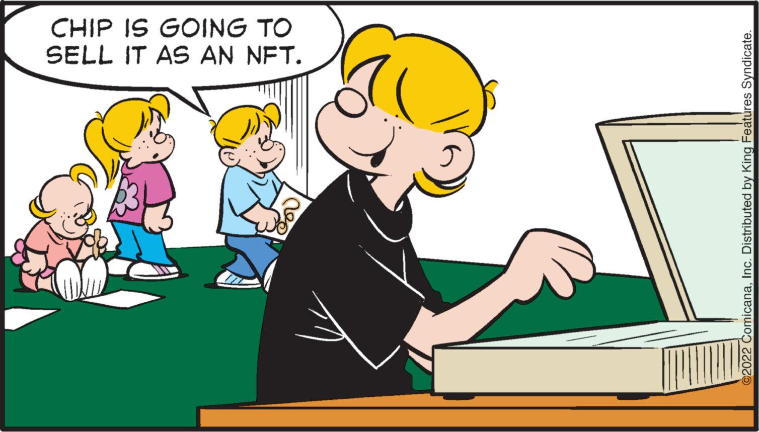 Pleased OCR: CHIP IS GOING TO SELL IT AS AN NFT. V ©2022 ComicanaInc. Distributed by King Features Syndicate. CHIP IS GOING TO SELL IT AS AN NFT . V © 2022 ComicanaInc. Distributed by King Features Syndicate .
