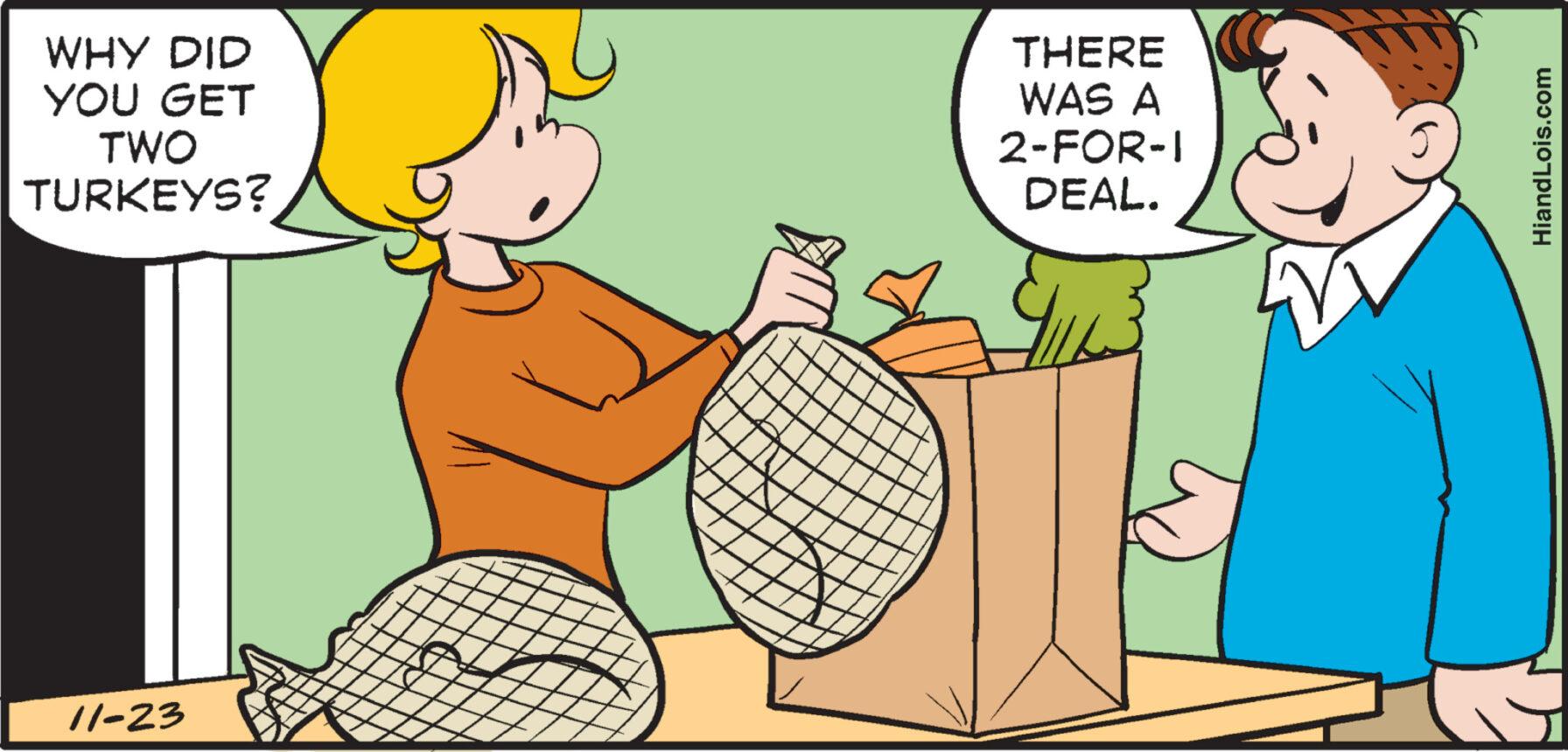 Art OCR: WHY DID YOU GET TWO TURKEYS? 11-23 THERE WAS A 2-FOR-I DEAL. HiandLois.com WHY DID YOU GET TWO TURKEYS ? 11-23 THERE WAS A 2 - FOR - I DEAL . HiandLois.com