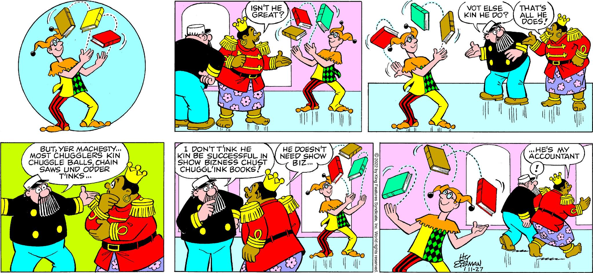 Gesture OCR: BUTYER MACHESTY... MOST CHUGGLERS KIN CHUGGLE BALLSCHAIN SAWS UND ODDER T'INKS... b ISN'T HE GREAT? I DON'T T'INK HE KIN BE SUCCESSFUL IN SHOW BIZNESS CHUST CHUGGL'INK BOOKS! HE DOESN'T NEED SHOW BIZ... = ?2022 by King Features SyndicateInc. World rights reserved. Sinnn VOT ELSE KIN HE DO? Hy ESMAN /11-27 THAT'S ALL HE DOES! DG HE'S MY ACCOUNTANT BUTYER MACHESTY ... MOST CHUGGLERS KIN CHUGGLE BALLSCHAIN SAWS UND ODDER T'INKS ... b ISN'T HE GREAT ? I DON'T T'INK HE KIN BE SUCCESSFUL IN SHOW BIZNESS CHUST CHUGGL'INK BOOKS ! HE DOESN'T NEED SHOW BIZ ... = ?2022 by King Features SyndicateInc. World rights reserved . Sinnn VOT ELSE KIN HE DO ? Hy ESMAN / 11-27 THAT'S ALL HE DOES ! DG HE'S MY ACCOUNTANT