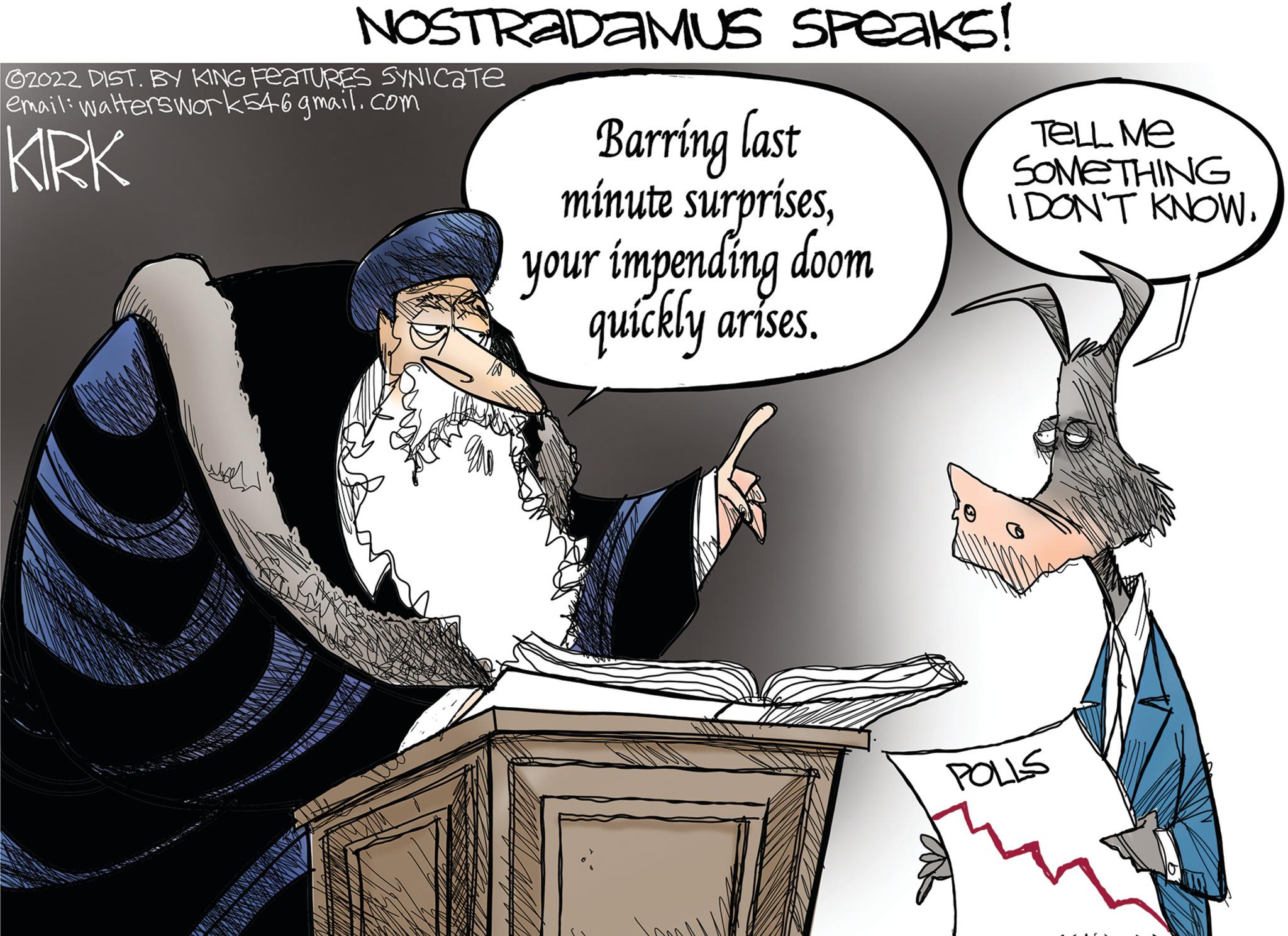 Font OCR: NOSTRADAMUS SPeaks! ?2022 DIST. BY KING FEATURES SYNICATe email: walterswork546gmail.com KIRK AURAT Barring last minute surprisesyour impending doom quickly arises. TELL Me SOMETHING I DON'T KNOW. POLLS NOSTRADAMUS SPeaks ! ?2022 DIST . BY KING FEATURES SYNICATe email : walterswork546gmail.com KIRK AURAT Barring last minute surprisesyour impending doom quickly arises . TELL Me SOMETHING I DON'T KNOW . POLLS