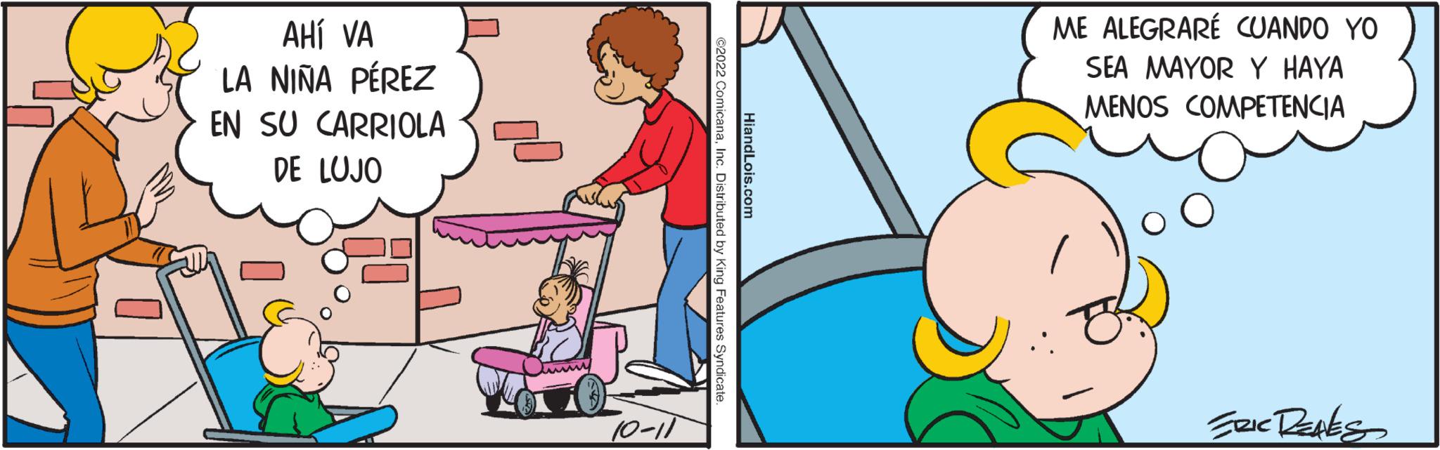 Interaction OCR: AHÍ VA LA NIÑA PÉREZ EN SU CARRIOLA DE LUJO 10-11 HiandLois.com ©2022 ComicanaInc. Distributed by King Features Syndicate. ME ALEGRARÉ CUANDO YO SEA MAYOR Y HAYA MENOS COMPETENCIA ERIC RENES AHÍ VA LA NIÑA PÉREZ EN SU CARRIOLA DE LUJO 10-11 HiandLois.com © 2022 ComicanaInc. Distributed by King Features Syndicate . ME ALEGRARÉ CUANDO YO SEA MAYOR Y HAYA MENOS COMPETENCIA ERIC RENES