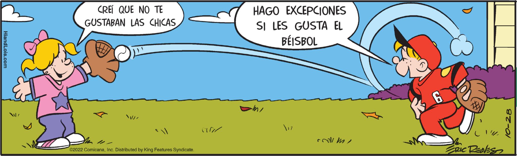Circle OCR: HiandLois.com CREÍ QUE NO TE GUSTABAN LAS CHICASth ?2022 ComicanaInc. Distributed by King Features Syndicate. 90/ HAGO EXCEPCIONES SI LES GUSTA EL BÉISBOL 12 com G ERIC RENES HiandLois.com CREÍ QUE NO TE GUSTABAN LAS CHICASth ?2022 ComicanaInc. Distributed by King Features Syndicate . 90 / HAGO EXCEPCIONES SI LES GUSTA EL BÉISBOL 12 com G ERIC RENES