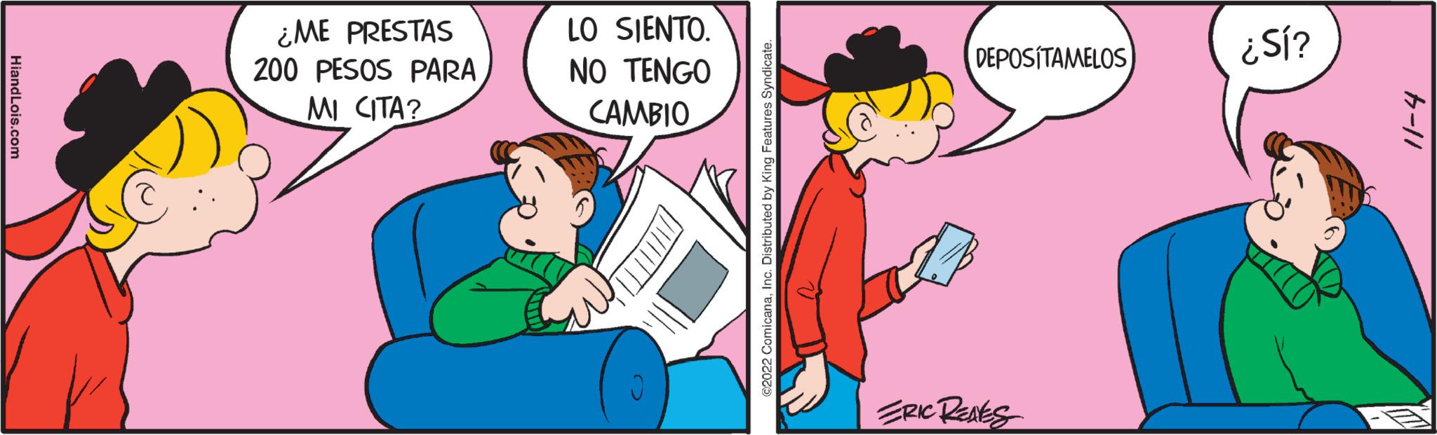 Interaction OCR: HiandLois.com ¿ME PRESTAS 200 PESOS PARA MI CITA? LO SIENTO. NO TENGO CAMBIO ©2022 ComicanaInc. Distributed by King Features Syndicate. DEPOSITAMELOS ERIC RENES ¿Sí? 11-4 HiandLois.com ¿ ME PRESTAS 200 PESOS PARA MI CITA ? LO SIENTO . NO TENGO CAMBIO © 2022 ComicanaInc. Distributed by King Features Syndicate . DEPOSITAMELOS ERIC RENES ¿ Sí ? 11-4