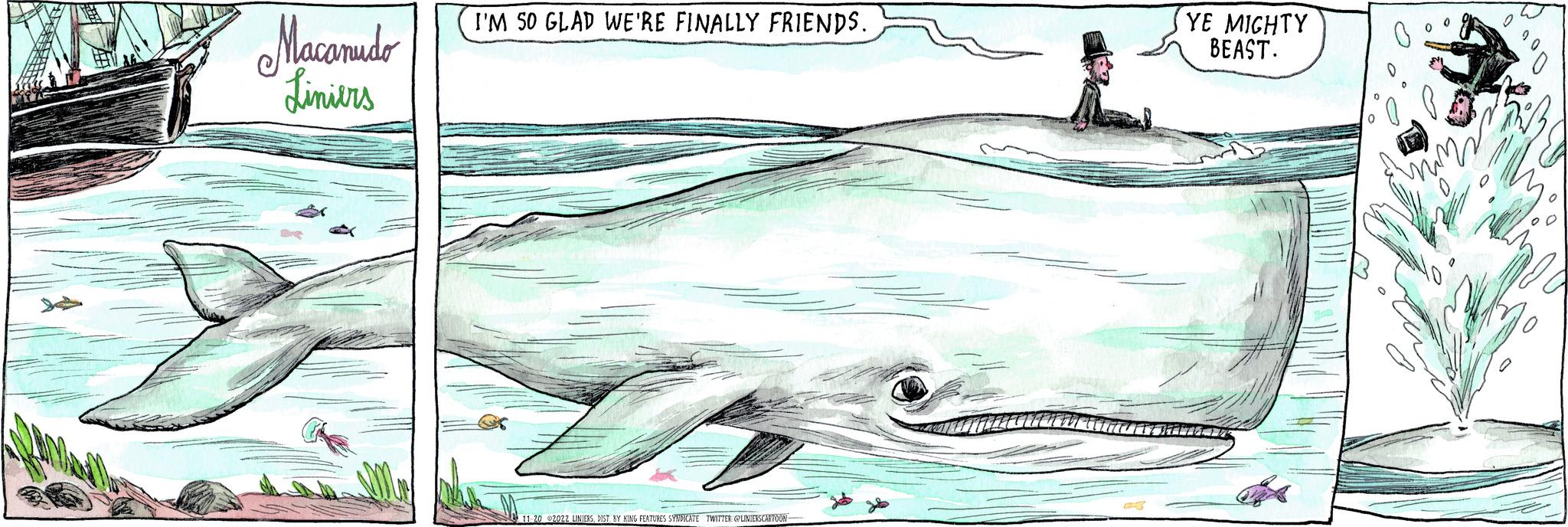 Art OCR: MENE Macanudo Liniers I'M 50 GLAD WE'RE FINALLY FRIENDS. 11-20 2022 LINIERSDIST. BY KING FEATURES SYNDICATE TWITTER @LINIERSCARTOON YE MIGHTY BEAST. ??? MENE Macanudo Liniers I'M 50 GLAD WE'RE FINALLY FRIENDS . 11-20 2022 LINIERSDIST . BY KING FEATURES SYNDICATE TWITTER @LINIERSCARTOON YE MIGHTY BEAST . ???