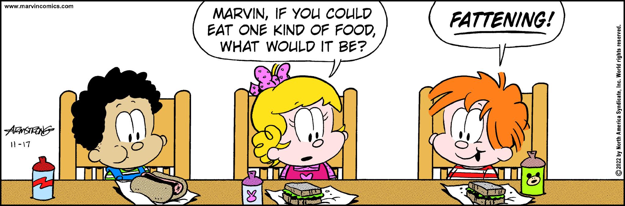 Happy OCR: www.marvincomics.com ARMSTRONG 11-17 MARVINIF YOU COULD EAT ONE KIND OF FOODWHAT WOULD IT BE? 2014 8 FATTENING! ?2022 by North America SyndicateInc. World rights reserved. www.marvincomics.com ARMSTRONG 11-17 MARVINIF YOU COULD EAT ONE KIND OF FOODWHAT WOULD IT BE ? 2014 8 FATTENING ! ?2022 by North America SyndicateInc. World rights reserved .