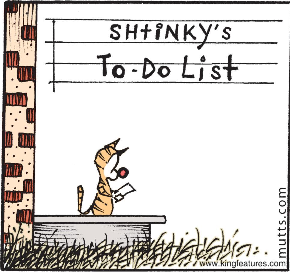 Pattern OCR: OILL HAVE ZENE impolo godaj? p SHtiNKY'S To-Do List THY ausba. mutts.com www.kingfeatures.com OILL HAVE ZENE impolo godaj ? p SHtiNKY'S To - Do List THY ausba . mutts.com www.kingfeatures.com