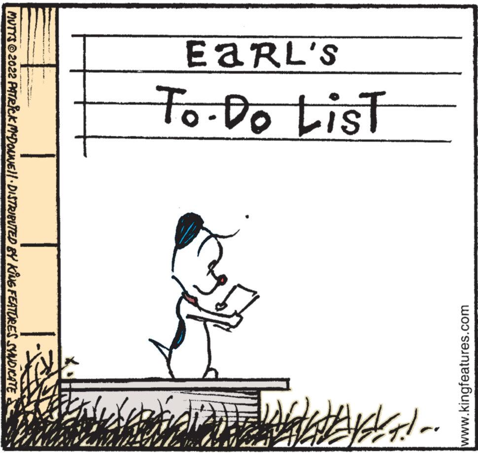 Slope OCR: EARL'S To-Do List www.kingfeatures.com MUTTS ©2022 PATRICK MCDONNE||· DISTRIBUTED BY KING FEATURES SYNDICATE ??????? ? VENA EARL'S To - Do List www.kingfeatures.com MUTTS © 2022 PATRICK MCDONNE || · DISTRIBUTED BY KING FEATURES SYNDICATE ??? ???? ? VENA