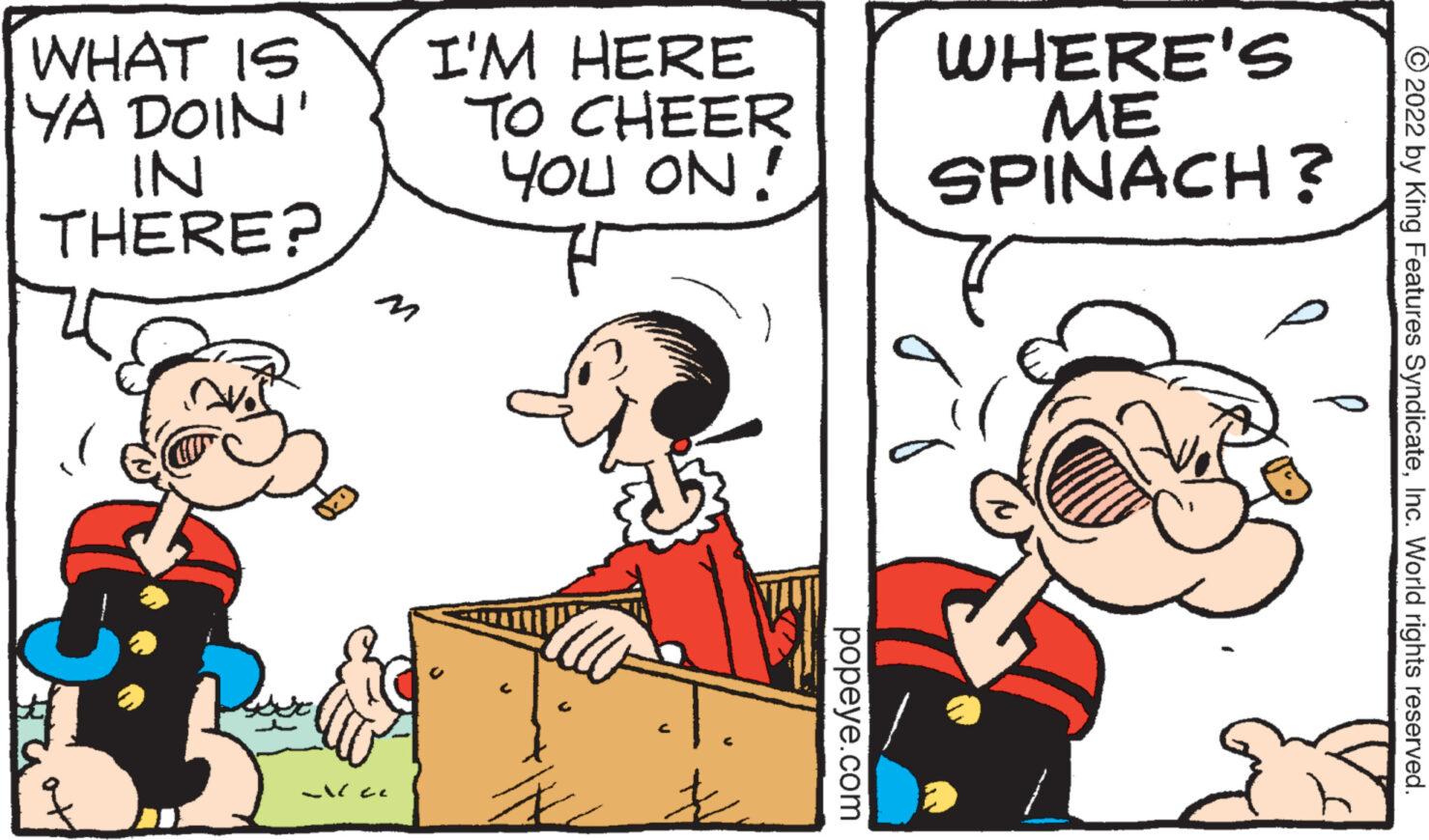 Font OCR: WHAT IS YA DOIN' IN THERE? Ja I'M HERE TO CHEER YOU ON! F popeye.com WHERE'S ME SPINACH? ?2022 by King Features SyndicateInc. World rights reserved. WHAT IS YA DOIN ' IN THERE ? Ja I'M HERE TO CHEER YOU ON ! F popeye.com WHERE'S ME SPINACH ? ?2022 by King Features SyndicateInc. World rights reserved .