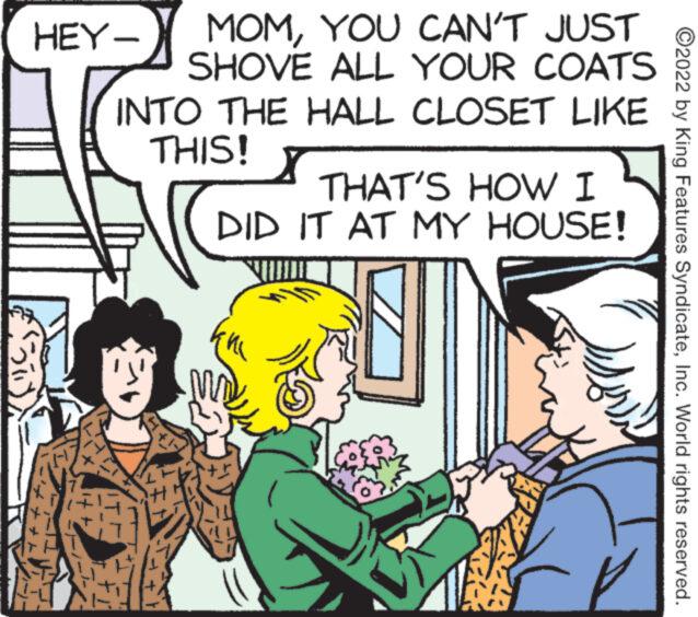 Finger OCR: HEY- MOMYOU CAN'T JUST SHOVE ALL YOUR COATS LIKE INTO THE HALL CLOSET THIS! X THAT'S HOW I DID IT AT MY HOUSE! E que 1 ?2022 by King Features SyndicateInc. World rights reserved. HEY MOMYOU CAN'T JUST SHOVE ALL YOUR COATS LIKE INTO THE HALL CLOSET THIS ! X THAT'S HOW I DID IT AT MY HOUSE ! E que 1 ?2022 by King Features SyndicateInc. World rights reserved .