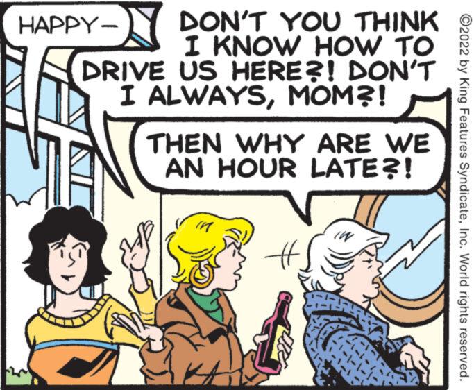Font OCR: DON'T YOU THINK I KNOW HOW TO DRIVE US HERE?! DON'T I ALWAYSMOM?! HAPPY- THEN WHY ARE WE AN HOUR LATE?! 11 # In ?2022 by King Features SyndicateInc. World rights reserved. DON'T YOU THINK I KNOW HOW TO DRIVE US HERE ?! DON'T I ALWAYSMOM ?! HAPPY THEN WHY ARE WE AN HOUR LATE ?! 11 # In ?2022 by King Features SyndicateInc. World rights reserved .