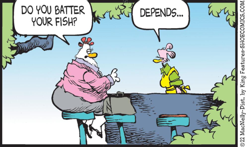 Humour OCR: DO YOU BATTER YOUR FISH? DEPENDS... Eve ?22 MacNelly-Dist. by King Features-SHOECOMICS.COM DO YOU BATTER YOUR FISH ? DEPENDS ... Eve ?22 MacNelly - Dist . by King Features-SHOECOMICS.COM