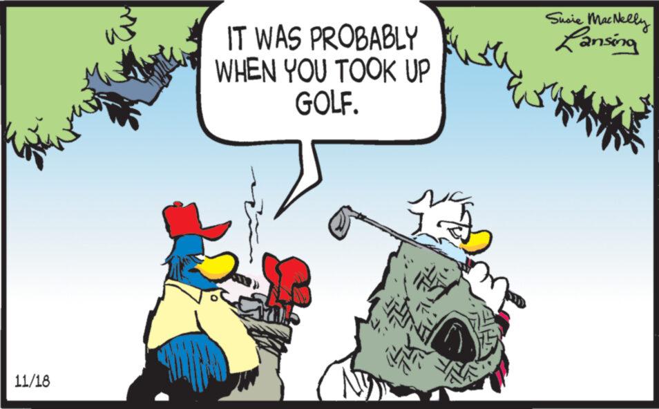 Adaptation OCR: 11/18 IT WAS PROBABLY WHEN YOU TOOK UP GOLF. ? ? Sucie MacNelly Lansing 11/18 IT WAS PROBABLY WHEN YOU TOOK UP GOLF . ? ? Sucie MacNelly Lansing