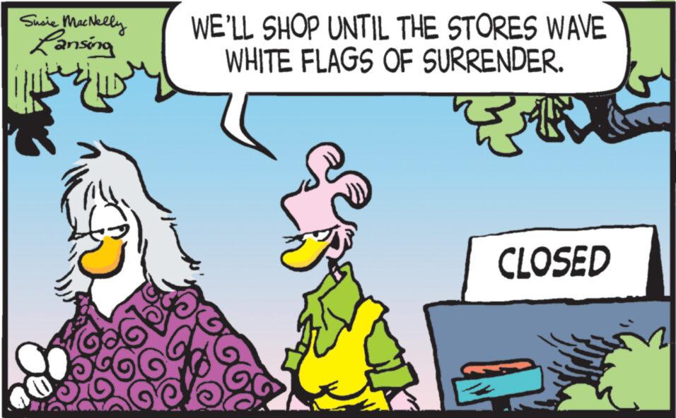 Interaction OCR: Sucie MacNelly Lansing Serv 6 WE'LL SHOP UNTIL THE STORES WAVE WHITE FLAGS OF SURRENDER. a ? ?? ?? CLOSED Sucie MacNelly Lansing Serv 6 WE'LL SHOP UNTIL THE STORES WAVE WHITE FLAGS OF SURRENDER . a ? ?? ?? CLOSED