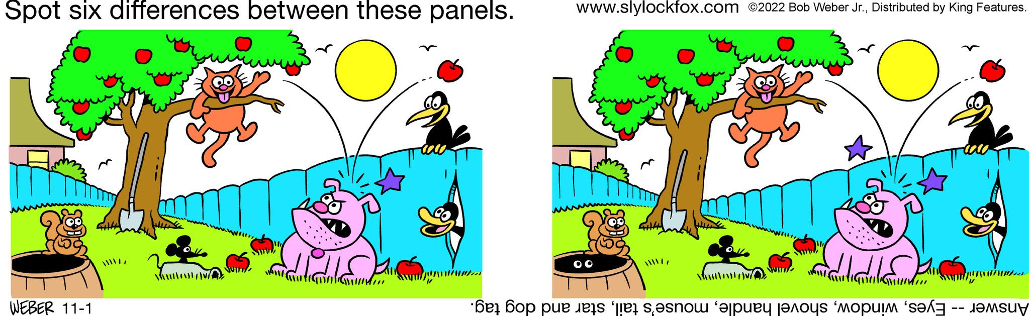 Art OCR: Spot six differences between these panels. WEBER 11-1 www.slylockfox.com ©2022 Bob Weber Jr.Distributed by King Features. OP L culegdobo Mar Answer -- Eyesstar and dog tag. Spot six differences between these panels . WEBER 11-1 www.slylockfox.com © 2022 Bob Weber Jr.Distributed by King Features . OP L culegdobo Mar Answer -- Eyesshovel handlemouse's tailstar and dog tag .