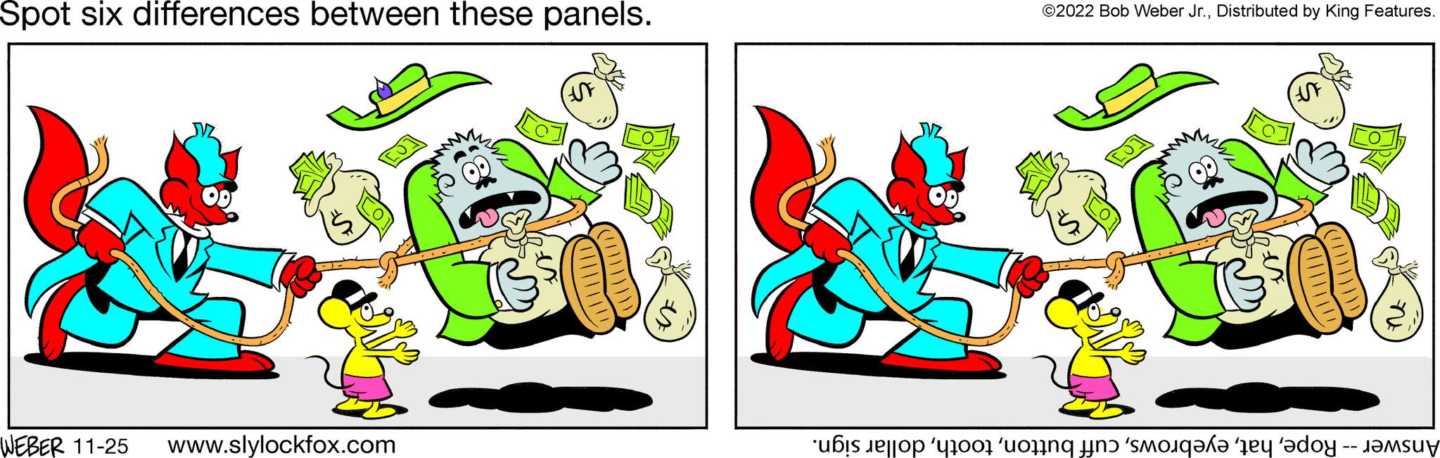 Carmine OCR: Spot six differences between these panels. WEBER 11-25 www.slylockfox.com (ASF) JVZ ©2022 Bob Weber Jr.Distributed by King Features. 6 UF ne a to s o f 'smoq?f? te doy - tams Spot six differences between these panels . WEBER 11-25 www.slylockfox.com ( ASF ) JVZ © 2022 Bob Weber Jr.Distributed by King Features . 6 UF ne a to s o f ' smoq?f? te doy - tams