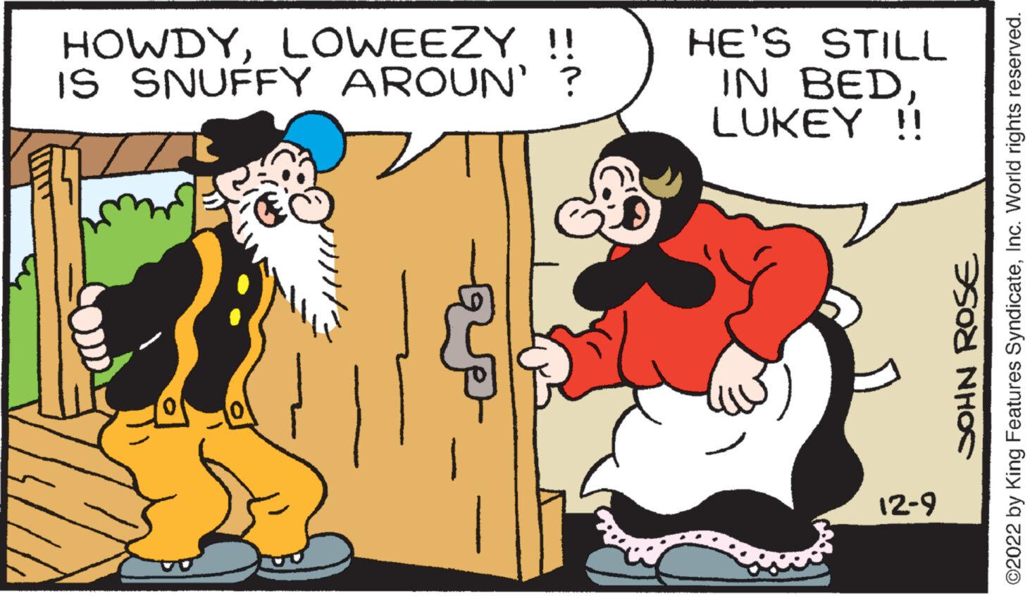Font OCR: HOWDYLOWEEZY !! IS SNUFFY AROUN' 0 HE'S STILL IN BEDLUKEY !! 12-9 JOHN ROSE ?2022 by King Features SyndicateInc. World rights reserved. HOWDYLOWEEZY !! IS SNUFFY AROUN ' 0 HE'S STILL IN BEDLUKEY !! 12-9 JOHN ROSE ?2022 by King Features SyndicateInc. World rights reserved .