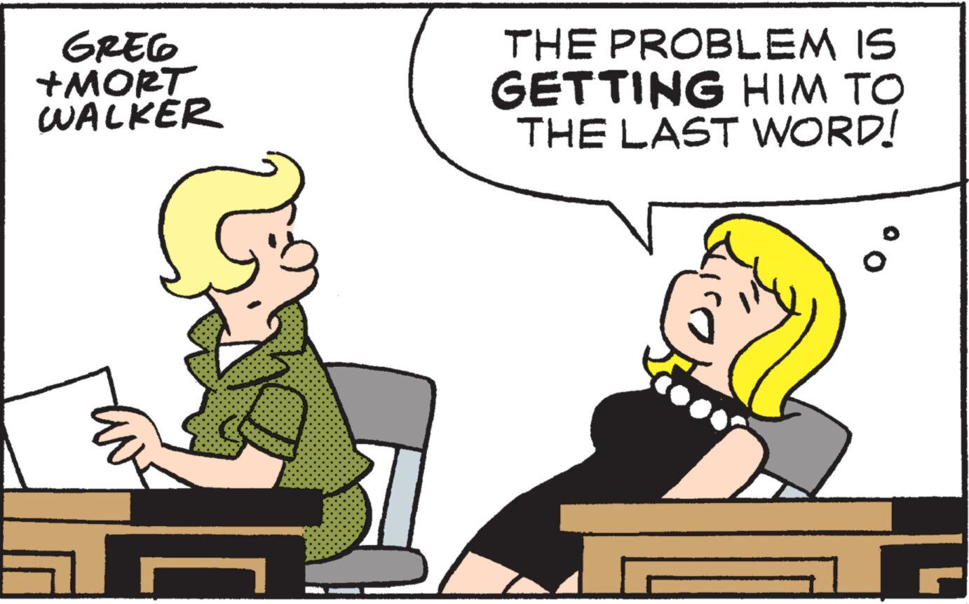 Font OCR: GREG +MORT WALKER & THE PROBLEM IS GETTING HIM TO THE LAST WORD! GREG + MORT WALKER & THE PROBLEM IS GETTING HIM TO THE LAST WORD !