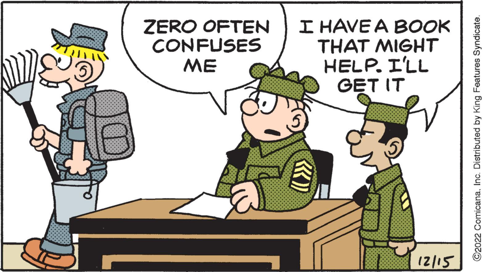 Conversation OCR: ZERO OFTEN CONFUSES ME I HAVE A BOOK THAT MIGHT HELP. I'LL GET IT «)) 12/15 ©2022 ComicanaInc. Distributed by King Features Syndicate. ZERO OFTEN CONFUSES ME I HAVE A BOOK THAT MIGHT HELP . I'LL GET IT « ) ) 12/15 © 2022 ComicanaInc. Distributed by King Features Syndicate .