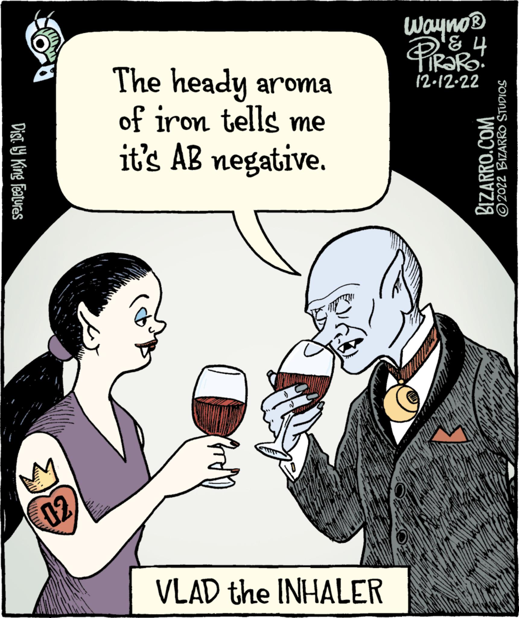 Gesture OCR: Dist. by King Features 02 The heady aroma of iron tells me it's AB negative. VLAD the INHALER Wayno? PIRORO 4 12-12-22 BIZARRO.COM ?2022 BIZARRO STUDIOS Dist . by King Features 02 The heady aroma of iron tells me it's AB negative . VLAD the INHALER Wayno? PIRORO 4 12-12-22 BIZARRO.COM ?2022 BIZARRO STUDIOS