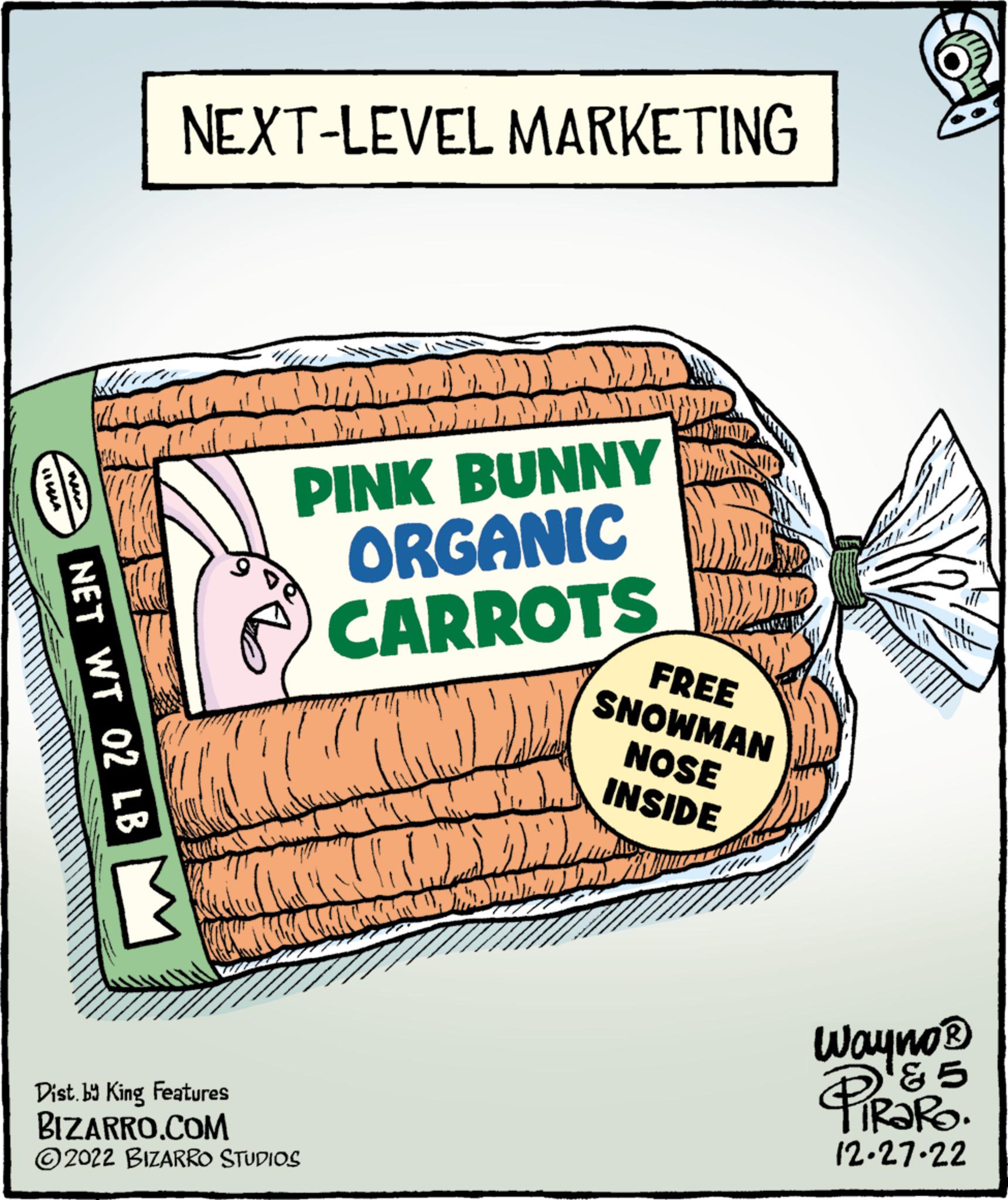 Pollinator OCR: NEXT-LEVEL MARKETING M Illallahual NET WT 02 LB DET E PINK BUNNY ORGANIC CARROTS WEM Dist. by King Features BIZARRO.COM ?2022 BIZARRO STUDIOS www PHILOD WYDING FREE SNOWMAN NOSE INSIDE T 1/4 Wayno ? ?? TiRaRO. 12.27.22 NEXT - LEVEL MARKETING M Illallahual NET WT 02 LB DET E PINK BUNNY ORGANIC CARROTS WEM Dist . by King Features BIZARRO.COM ?2022 BIZARRO STUDIOS www PHILOD WYDING FREE SNOWMAN NOSE INSIDE T 1/4 Wayno ? ?? TiRaRO . 12.27.22