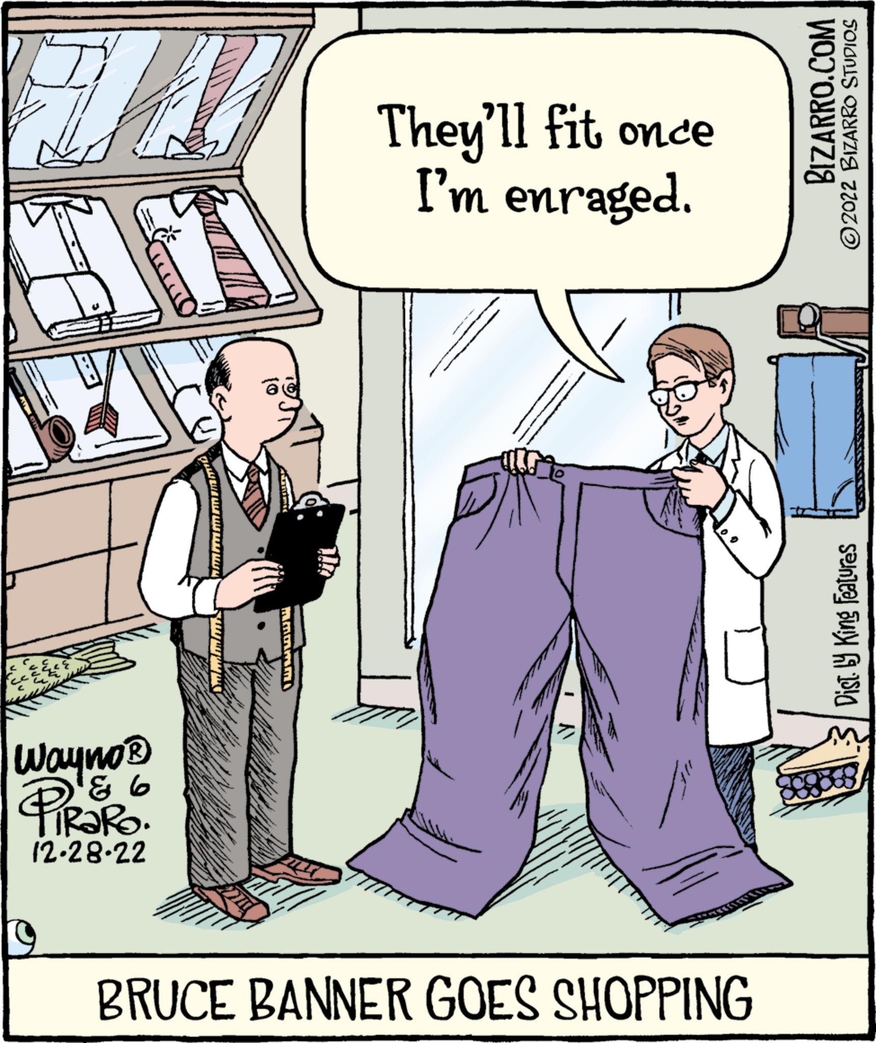 Window OCR: HI IT Wayno? 93 TRARO. 12-28-22 Maram They'll fit once I'm enraged. BRUCE BANNER GOES SHOPPING BIZARRO.COM ?2022 BIZARRO STUDIOS Dist. by King Features HI IT Wayno? 93 TRARO . 12-28-22 Maram They'll fit once I'm enraged . BRUCE BANNER GOES SHOPPING BIZARRO.COM ?2022 BIZARRO STUDIOS Dist . by King Features