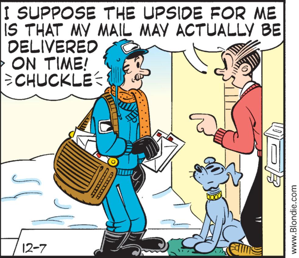 Musical instrument OCR: I SUPPOSE THE UPSIDE FOR ME IS THAT MY MAIL MAY ACTUALLY BE DELIVERED > ON TIME! CHUCKLE 12-7 ******* U ? GP UPR www.Blondie.com I SUPPOSE THE UPSIDE FOR ME IS THAT MY MAIL MAY ACTUALLY BE DELIVERED > ON TIME ! CHUCKLE 12-7 ******* U ? GP UPR www.Blondie.com