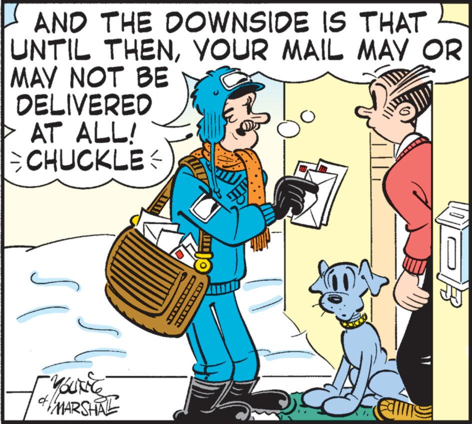 Illustration OCR: AND THE DOWNSIDE IS THAT UNTIL THENYOUR MAIL MAY OR MAY NOT BE DELIVERED AT ALL! CHUCKLE -Youtie MARSHAL U ? **** XIX Falll ER AND THE DOWNSIDE IS THAT UNTIL THENYOUR MAIL MAY OR MAY NOT BE DELIVERED AT ALL ! CHUCKLE -Youtie MARSHAL U ? **** XIX Falll ER