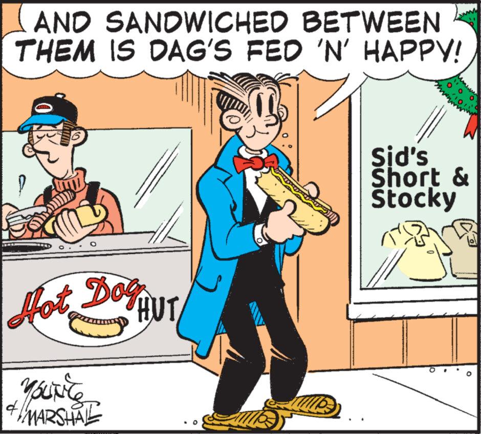 Fictional character OCR: AND SANDWICHED BETWEEN THEM IS DAG'S FED 'N' HAPPY! 6 Hot Dog HUT Mourits MARSHAL m.. Sid's Short & Stocky Ho AND SANDWICHED BETWEEN THEM IS DAG'S FED ' N ' HAPPY ! 6 Hot Dog HUT Mourits MARSHAL m .. Sid's Short & Stocky Ho