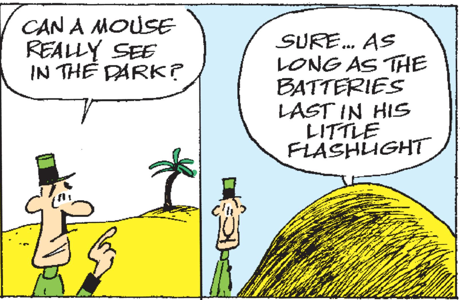 Illustration OCR: CAN A MOUSE REALLY SEE IN THE DARK? be SURE... AS LONG AS THE BATTERIES LAST IN HIS LITTLE FLASHLIGHT CAN A MOUSE REALLY SEE IN THE DARK ? be SURE ... AS LONG AS THE BATTERIES LAST IN HIS LITTLE FLASHLIGHT