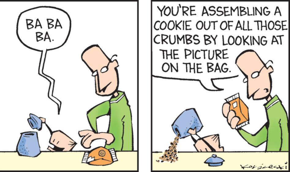 Parallel OCR: BA BA BA. LATAIM YOU'RE ASSEMBLING A COOKIE OUT OF ALL THOSE CRUMBS BY LOOKING AT THE PICTURE ON THE BAG. for justi BA BA BA . LATAIM YOU'RE ASSEMBLING A COOKIE OUT OF ALL THOSE CRUMBS BY LOOKING AT THE PICTURE ON THE BAG . for justi