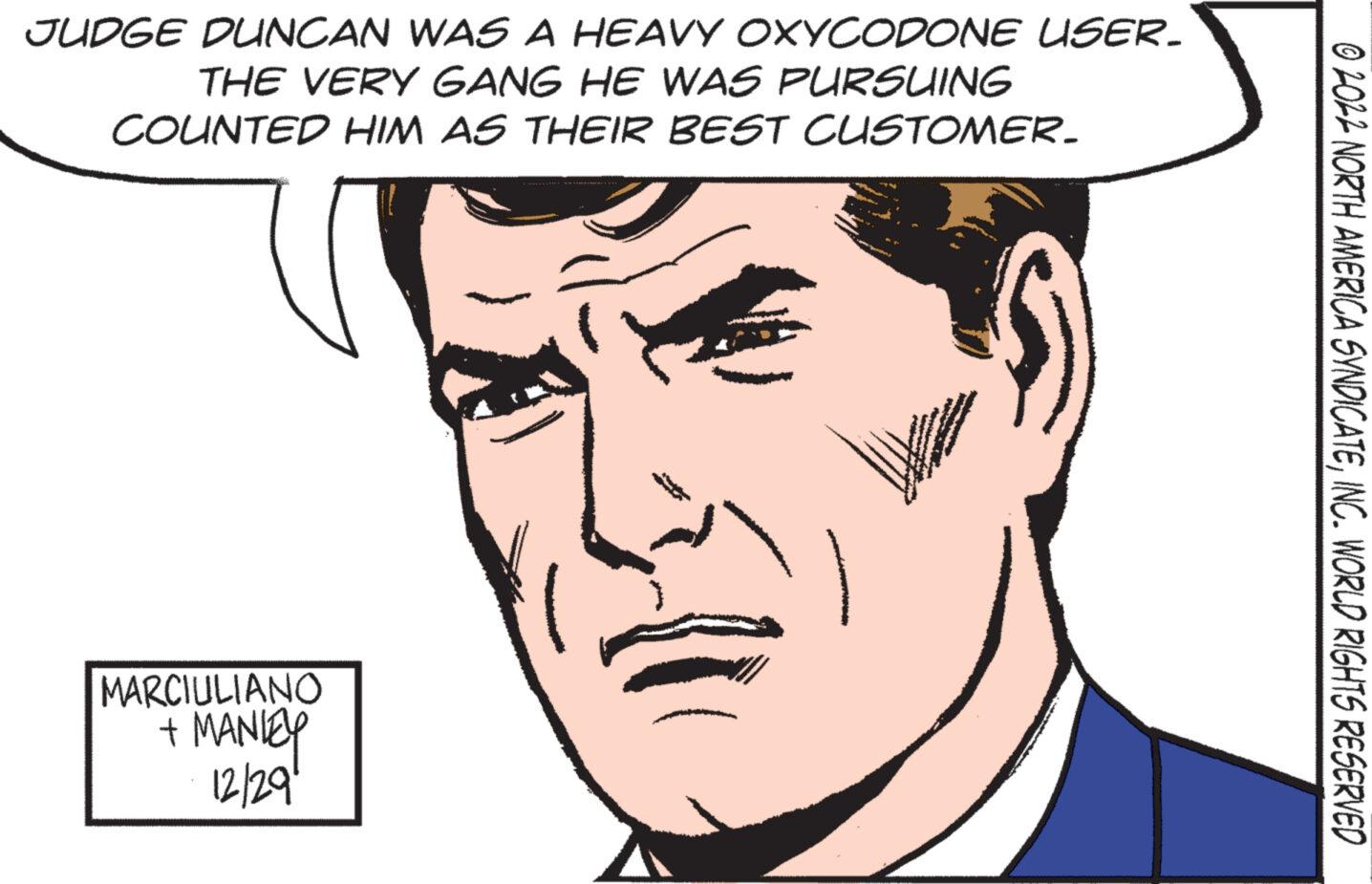 Organ OCR: JUDGE DUNCAN WAS A HEAVY OXYCODONE USER_ THE VERY GANG HE WAS PURSUING COUNTED HIM AS THEIR BEST CUSTOMER_ MARCIULIANO + MANIEY 12/29" 0 2022 NORTH AMERICA SYNDICATEINC. WORLD RIGHTS RESERVED JUDGE DUNCAN WAS A HEAVY OXYCODONE USER_ THE VERY GANG HE WAS PURSUING COUNTED HIM AS THEIR BEST CUSTOMER_ MARCIULIANO + MANIEY 12/29 " 0 2022 NORTH AMERICA SYNDICATEINC . WORLD RIGHTS RESERVED