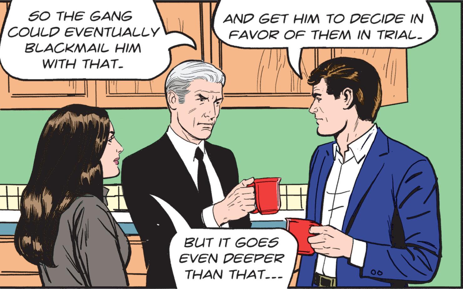 Suit OCR: SO THE GANG COULD EVENTUALLY BLACKMAIL HIM WITH THAT. Int AND GET HIM TO DECIDE IN FAVOR OF THEM IN TRIAL. BUT IT GOES EVEN DEEPER THAN THAT... SO THE GANG COULD EVENTUALLY BLACKMAIL HIM WITH THAT . Int AND GET HIM TO DECIDE IN FAVOR OF THEM IN TRIAL . BUT IT GOES EVEN DEEPER THAN THAT ...