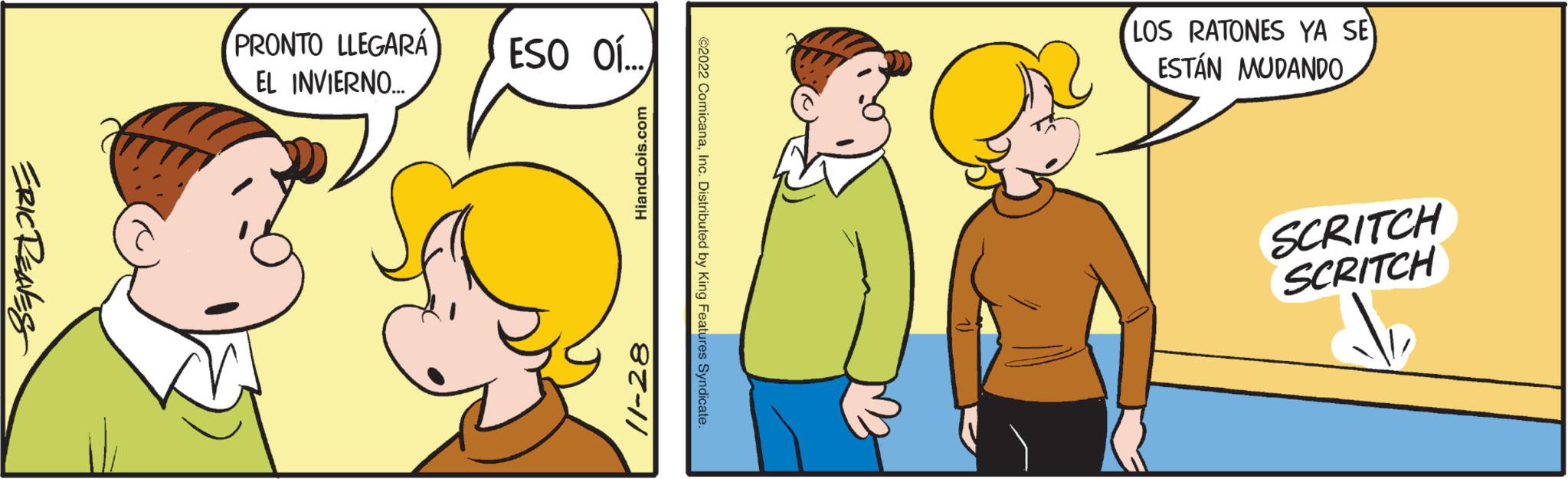 Finger OCR: ERIC RENES PRONTO LLEGARÁ EL INVIERNO... ESO OÍ... HiandLois.com 11-28 ?2022 ComicanaInc. Distributed by King Features Syndicate. LOS RATONES YA SE ESTÁN MUDANDO SCRITCH SCRITCH ERIC RENES PRONTO LLEGARÁ EL INVIERNO ... ESO OÍ ... HiandLois.com 11-28 ?2022 ComicanaInc. Distributed by King Features Syndicate . LOS RATONES YA SE ESTÁN MUDANDO SCRITCH SCRITCH
