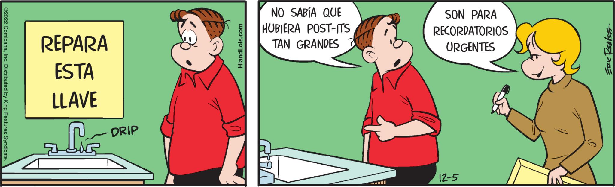 Fictional character OCR: ?2022 ComicanaInc. Distributed by King Features Syndicate REPARA ESTA LLAVE a fé DRIP HiandLois.com NO SABÍA QUE HUBIERA POST-ITS TAN GRANDES All SON PARA RECORDATORIOS URGENTES 12-5 ERIC REAVES ?2022 ComicanaInc. Distributed by King Features Syndicate REPARA ESTA LLAVE a fé DRIP HiandLois.com NO SABÍA QUE HUBIERA POST - ITS TAN GRANDES All SON PARA RECORDATORIOS URGENTES 12-5 ERIC REAVES