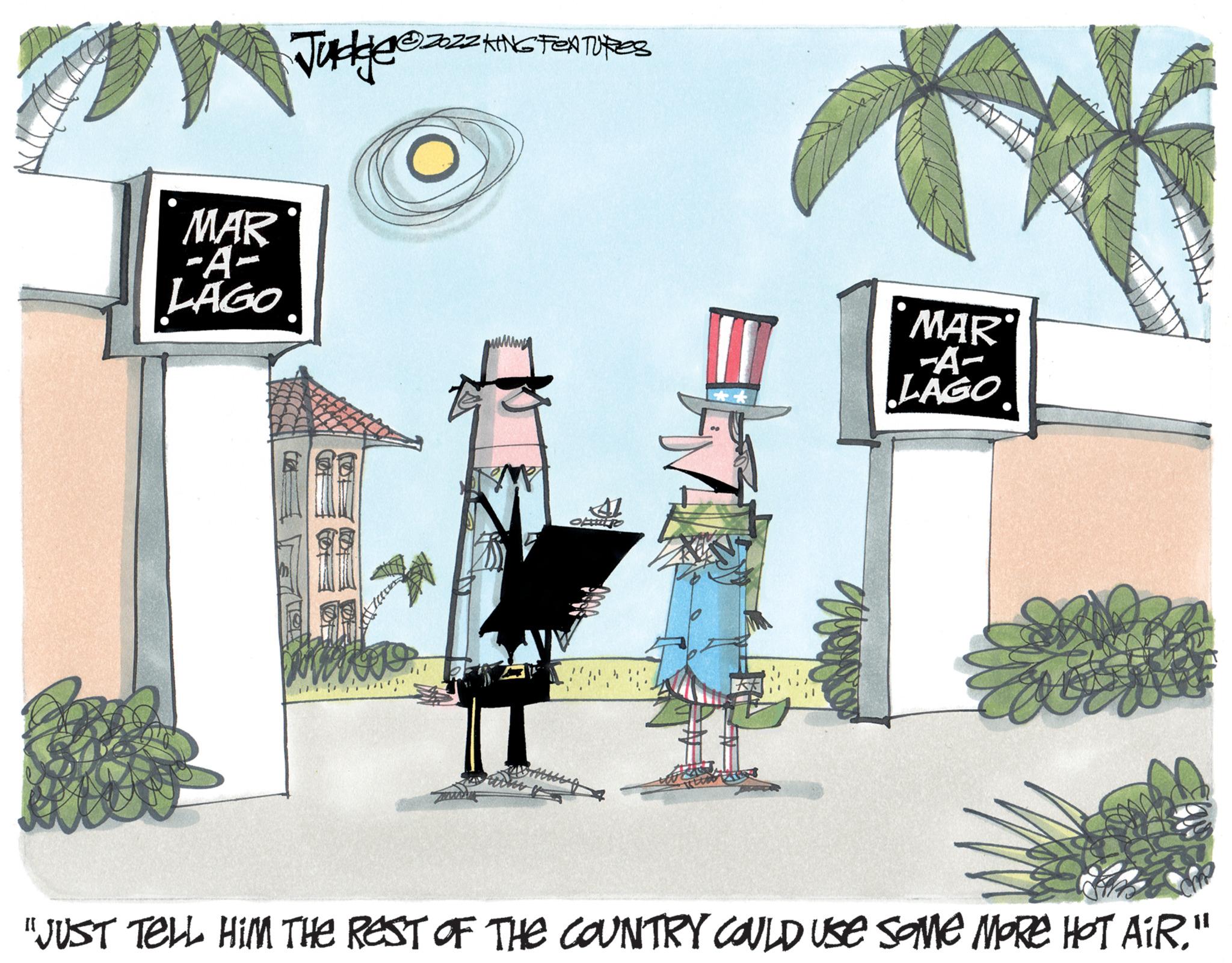 Drawing OCR: MAR -A- LAGO Judge@zzzzk Asi ZZKING FEATURES PELTO yo MAR -A- LAGO "JUST TELL HIM THE REST OF THE COUNTRY COULD use some more Hot AiR." MAR -A LAGO Judge @ zzzzk Asi ZZKING FEATURES PELTO yo MAR -A LAGO " JUST TELL HIM THE REST OF THE COUNTRY COULD use some more Hot AiR . "
