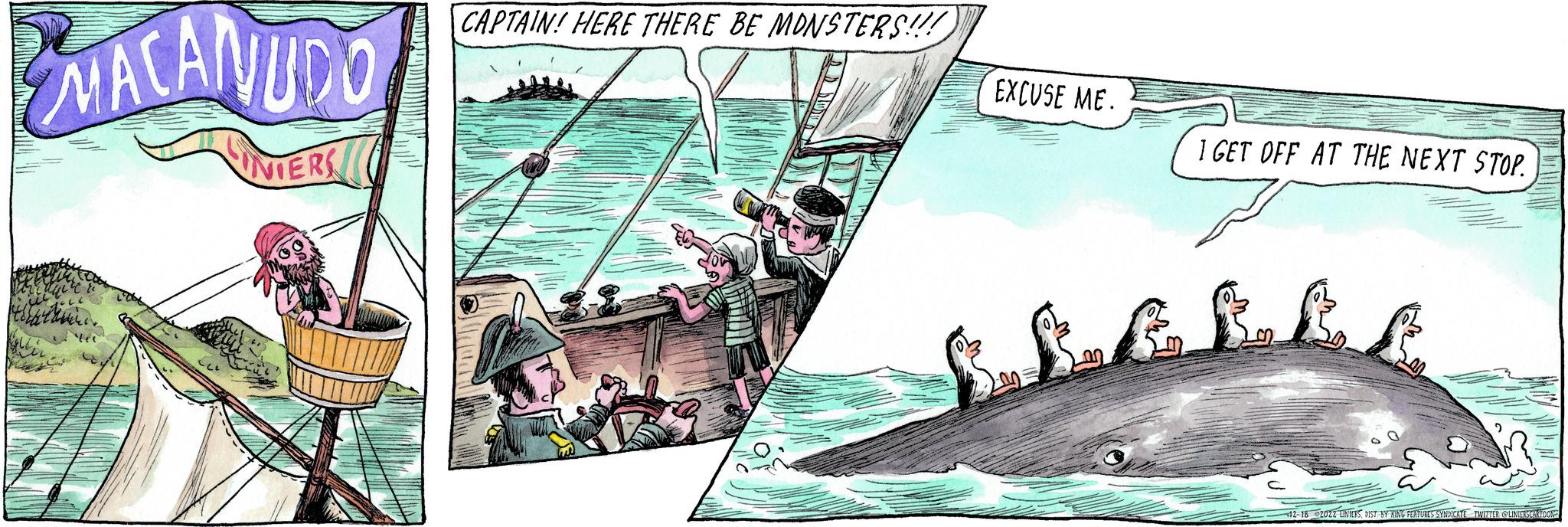 Fictional character OCR: VACANUDO INIERS CAPTAIN! HERE THERE BE MONSTERS!!! EXCUSE ME. I GET OFF AT THE NEXT STOP. tt 12-18 2022 LINIERSDIST BY KING FEATURES SYNDICATE TWITTER: @LINEETSCARTOON VACANUDO INIERS CAPTAIN ! HERE THERE BE MONSTERS !!! EXCUSE ME . I GET OFF AT THE NEXT STOP . tt 12-18 2022 LINIERSDIST BY KING FEATURES SYNDICATE TWITTER : @LINEETSCARTOON