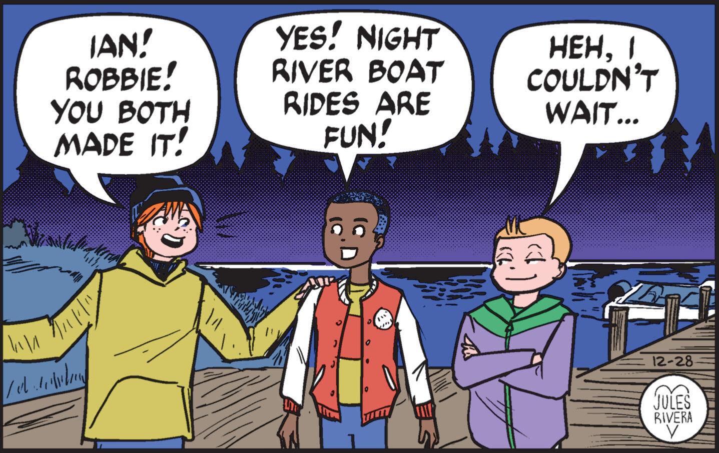 Fictional character OCR: IAN! ROBBIE! YOU BOTH MADE IT! Mulla Mira Tall" Lehd YES! NIGHT RIVER BOAT RIDES ARE FUN! 71 HEHI COULDN'T WAIT... you 12-28- JULES RIVERA y IAN ! ROBBIE ! YOU BOTH MADE IT ! Mulla Mira Tall " Lehd YES ! NIGHT RIVER BOAT RIDES ARE FUN ! 71 HEHI COULDN'T WAIT ... you 12-28 JULES RIVERA y